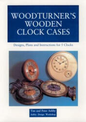 Woodturner's Wooden Clock Cases: Designs, Plans, and Instructions for 5 Clocks - Peter Ashby, Tim Ashby, Thomas Ashby (ISBN: 9780941936231)