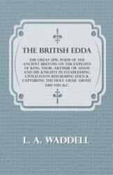 The British Edda - The Great Epic Poem of the Ancient Britons on the Exploits of King Thor, Arthur or Adam and his Knights in Establishing Civilizatio - L. A. Waddell (ISBN: 9781447449935)