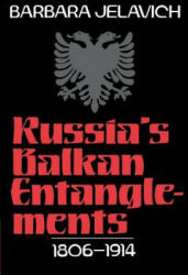 Russia's Balkan Entanglements, 1806-1914 - Barbara Jelavich (2004)