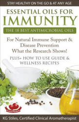 Essential Oils for Immunity The 18 Best Antimicrobial Oils For Natural Immune Support & Disease Prevention What the Research Shows! Plus How to Use Gu - Kg Stiles (ISBN: 9781393068297)