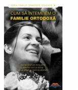 Cum sa intemeiem o familie ortodoxa. 250 de sfaturi intelepte pentru sot si sotie de la sfinti si mari duhovnici (ISBN: 9789731362328)