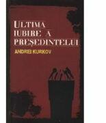 Ultima iubire a presedintelui - Andrei Kurkov (ISBN: 9789736697500)