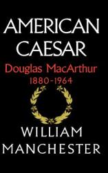 American Caesar, Douglas MacArthur, 1880-1964 - William Manchester (1978)