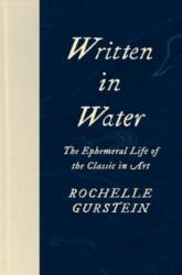 Written in Water - The Ephemeral Life of the Classic in Art - Rochelle Gurstein (ISBN: 9780300215489)