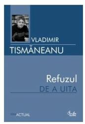 Refuzul de a uita. - Vladimir Tismaneanu (ISBN: 9789736693823)