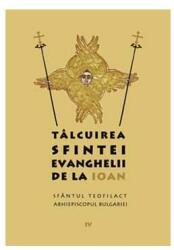 Talcuirea Sfintei Evanghelii de la Ioan - sf. Teofilact al Bulgariei (ISBN: 9789731361321)