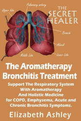 The Aromatherapy Bronchitis Treatment: Support the Respiratory System with Essential Oils and Holistic Medicine for COPD, Emphysema, Acute and Chronic - Elizabeth Ashley (ISBN: 9781507782163)