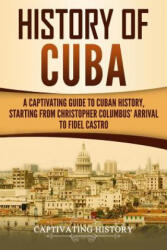 History of Cuba: A Captivating Guide to Cuban History, Starting from Christopher Columbus' Arrival to Fidel Castro - Captivating History (ISBN: 9781729813164)