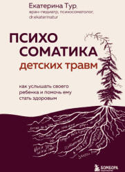 Психосоматика детских травм: как услышать своего ребенка и помочь ему стать здоровым - Екатерина Тур (2024)