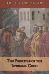 The Principle of the Integral Good - Fr Chad a Ripperger (2018)