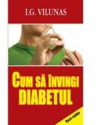 Cum sa invingi diabetul - I. G. Vilunas (ISBN: 9789731727202)