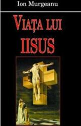 Viata lui Iisus - Ion Murgeanu (ISBN: 9789731727158)