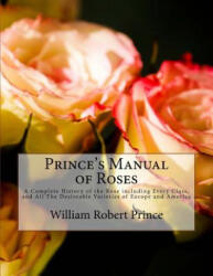 Prince's Manual of Roses: A Complete History of the Rose including Every Class, and All The Desireable Varieties of Europe and America - William Robert Prince, Roger Chambers (ISBN: 9781724868497)