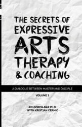 The Secrets of Expressive Arts Therapy & Coaching: A Dialogue Between Master and Disciple (Volume 1) - Dr Avi Goren-Bar (ISBN: 9781986340106)