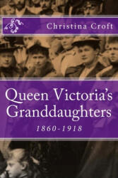 Queen Victoria's Granddaughters: 1860-1918 - Christina Croft (ISBN: 9781492905547)