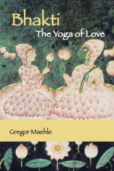 Bhakti The Yoga of Love - Gregor Maehle (ISBN: 9780648893288)