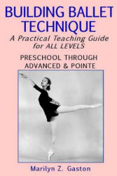 Building Ballet Technique: A Practical Teaching Guide for All Levels - Marilyn Z Gaston (ISBN: 9781508813712)