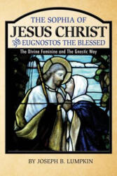 The Sophia of Jesus Christ and Eugnostos the Blessed: The Divine Feminine and T - Joseph B Lumpkin (ISBN: 9781936533459)