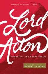 Lord Acton: Historical and Moral Essays - Acton, Bradley J. Birzer, Daniel J. Hugger (ISBN: 9781942503521)