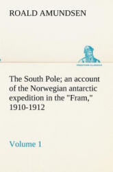 South Pole; an account of the Norwegian antarctic expedition in the Fram, 1910-1912 - Volume 1 - Roald Amundsen (ISBN: 9783849154363)
