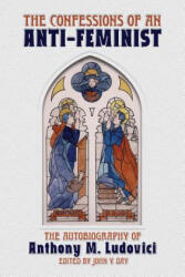 Confessions of an Anti-Feminist - ANTHONY M. LUDOVICI (ISBN: 9781940933337)