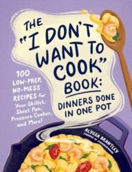 The I Don't Want to Cook Book: Dinners Done in One Pot (2024)