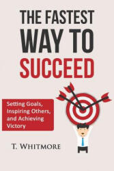 The Fastest Way to Succeed: Setting goals, inspiring others, and achieving victory - T Whitmore (ISBN: 9781519119865)