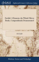 Euclide's Elements; the Whole Fifteen Books, Compendiously Demonstrated - EUCLID (ISBN: 9781385707609)