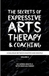 The Secrets of Expressive Arts Therapy & Coaching: A Dialogue Between Master and Disciple (Volume 2) - Dr Avi Goren-Bar (ISBN: 9781986537049)