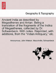 Ancient India as described by Megasthenes and Arrian. Being a translation of the fragments of the Indika of Megasthenes, collected by Dr. Schwanbeck. - Schwanbeck (ISBN: 9781241701642)