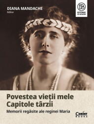 Povestea Vietii Mele. Capitole Tarzii. Memorii Regasite Ale Reginei Maria, Diana Mandache - Editura Corint (ISBN: 9786060887157)