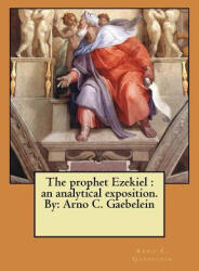 The prophet Ezekiel: an analytical exposition. By: Arno C. Gaebelein - Arno C Gaebelein (ISBN: 9781548443139)