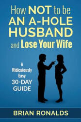 How Not to be an A-Hole Husband and Lose Your Wife - Brian Ronalds, Ann-Marie Pritchett, Pixel Studio (ISBN: 9781515100218)