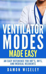 Ventilator Modes Made Easy: An easy reference for RRT's, RN's and Medical Residents - Damon Wiseley (ISBN: 9781540702487)