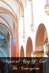Mystical City Of God The Conception - Mary Of Agreda (ISBN: 9781466227996)
