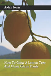 How To Grow A Lemon Tree And Other Citrus Fruits - Aidan Jones (ISBN: 9781798122792)
