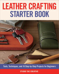 Leather Crafting Starter Book: Tools, Techniques, and 16 Step-By-Step Projects for Beginners - Studio Tac Creative (ISBN: 9781565239524)