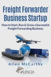 Freight Forwarder Business Startup: How to Start, Run & Grow a Successful Freight Forwarding Business - Allen McCarthy (ISBN: 9781542905183)