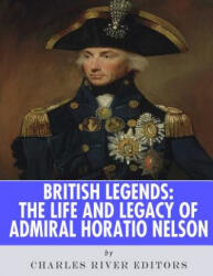 British Legends: The Life and Legacy of Admiral Horatio Nelson - Charles River Editors (ISBN: 9781986127325)