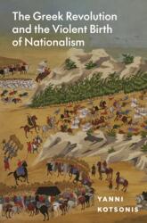 The Greek Revolution and the Violent Birth of Nationalism - Yanni Kotsonis (ISBN: 9780691215266)