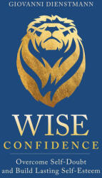 Wise Confidence: Overcome Self-Doubt and Build Lasting Self-Esteem - Dienstmann, Giovanni (ISBN: 9781649631176)