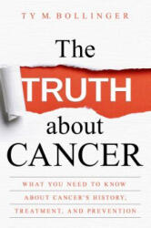 The Truth about Cancer: What You Need to Know about Cancer's History, Treatment, and Prevention - Ty M. Bollinger (ISBN: 9781401952259)