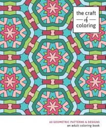 The Craft of Coloring: 60 Geometric Patterns & Designs: An Adult Coloring Book - The Craft of Coloring (ISBN: 9781517235505)