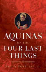 Aquinas on the Four Last Things: Everything You Need to Know about Death, Judgment, Heaven, and Hell - Kevin Vost (ISBN: 9781644132999)