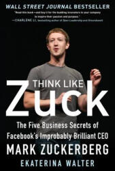 Think Like Zuck: The Five Business Secrets of Facebook's Improbably Brilliant CEO Mark Zuckerberg - Ekaterina Walter (ISBN: 9780071809498)
