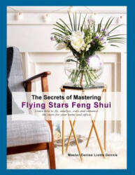 The Secrets of Mastering Flying Stars Feng Shui: Learn how to fly, analyze, cure and enhance the stars for your home and office - Denise Liotta Dennis (ISBN: 9781985760127)