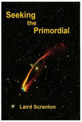 Seeking the Primordial: Exploring Root Concepts of Cosmological Creation - Laird Scranton (ISBN: 9781977950925)