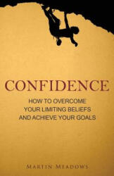 Confidence: How to Overcome Your Limiting Beliefs and Achieve Your Goals - Martin Meadows (ISBN: 9781511613941)