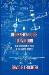 A Beginner's Guide to Aviation: How to Become a Pilot in the United States - David F Leuchter (ISBN: 9781542465632)