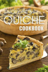 The Savory Pie & Quiche Cookbook: The 50 Most Delicious Savory Pie & Quiche Recipes - Julie Hatfield (ISBN: 9781523801589)